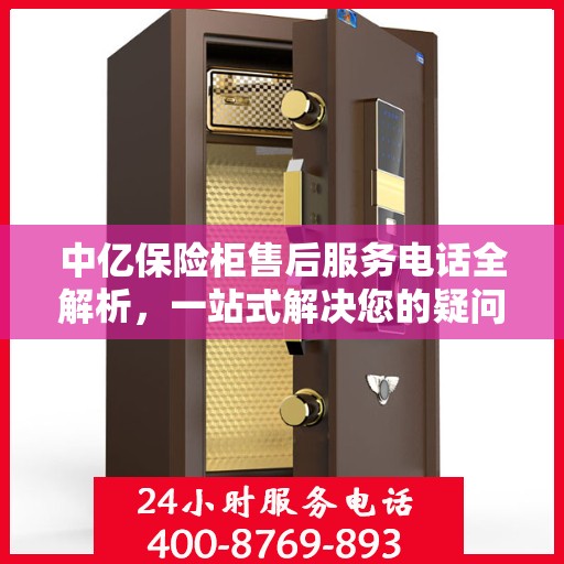 中亿保险柜售后服务电话全解析，一站式解决您的疑问与需求