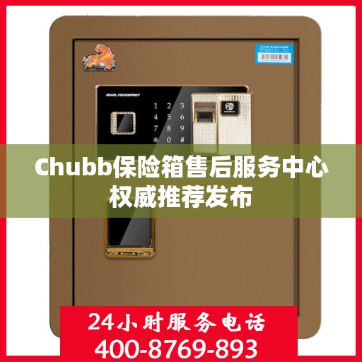 Chubb保险箱售后服务中心权威推荐发布