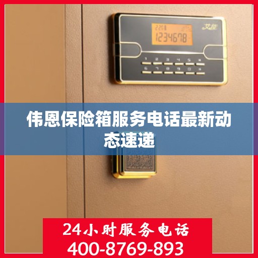 伟恩保险箱服务电话最新动态速递