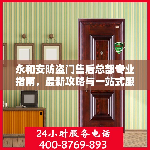 永和安防盗门售后总部专业指南，最新攻略与一站式服务体验