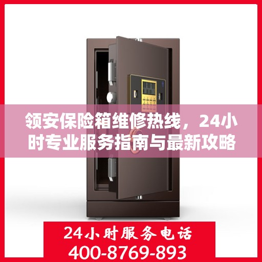 领安保险箱维修热线，24小时专业服务指南与最新攻略