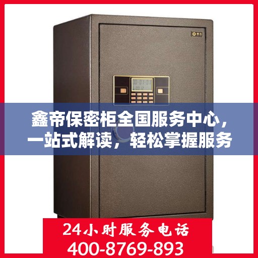 鑫帝保密柜全国服务中心，一站式解读，轻松掌握服务全貌