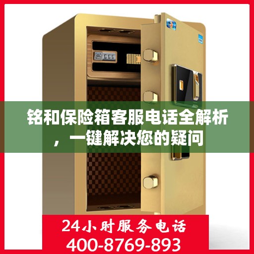 铭和保险箱客服电话全解析，一键解决您的疑问