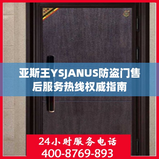 亚斯王YSJANUS防盗门售后服务热线权威指南