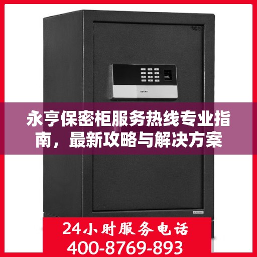 永亨保密柜服务热线专业指南，最新攻略与解决方案