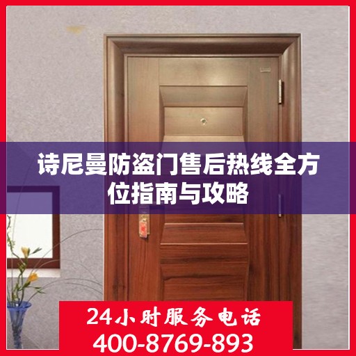 诗尼曼防盗门售后热线全方位指南与攻略