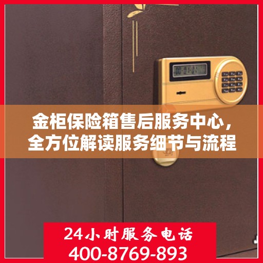 金柜保险箱售后服务中心，全方位解读服务细节与流程
