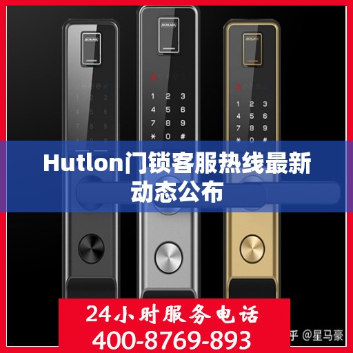 Hutlon门锁客服热线最新动态公布