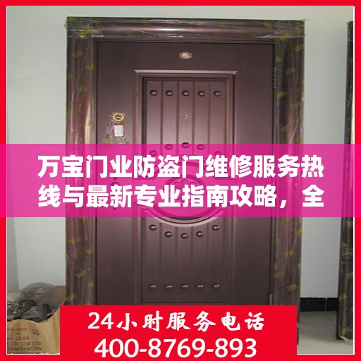 万宝门业防盗门维修服务热线与最新专业指南攻略，全天候服务保障您的安全需求
