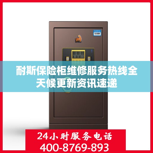 耐斯保险柜维修服务热线全天候更新资讯速递