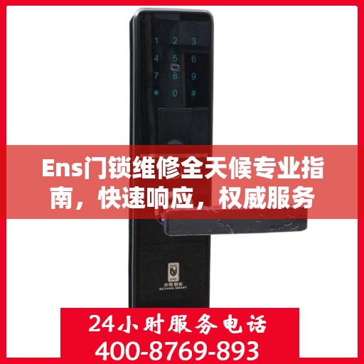 Ens门锁维修全天候专业指南，快速响应，权威服务