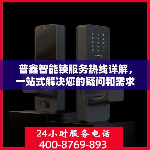 普鑫智能锁服务热线详解，一站式解决您的疑问和需求