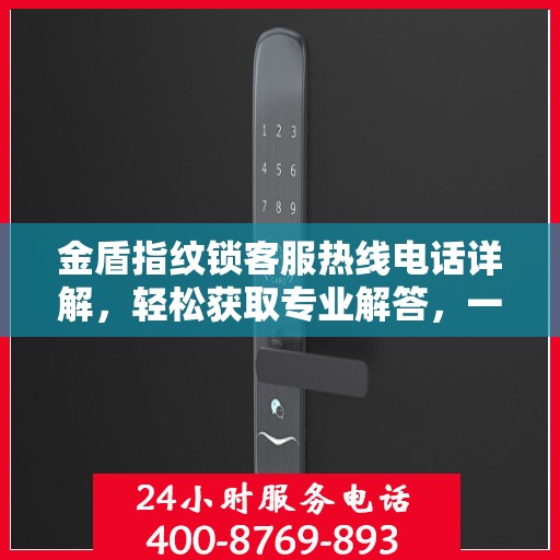 金盾指纹锁客服热线电话详解，轻松获取专业解答，一站式服务体验！