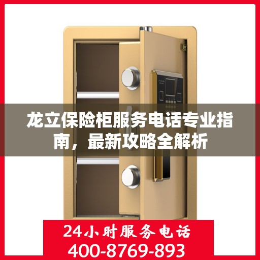 龙立保险柜服务电话专业指南，最新攻略全解析