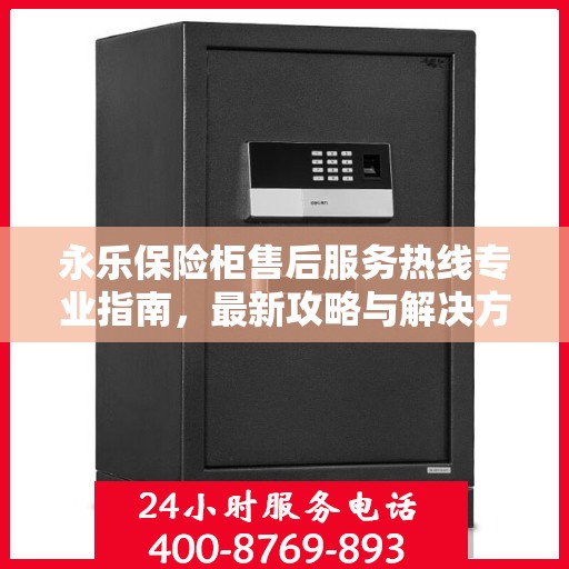 永乐保险柜售后服务热线专业指南，最新攻略与解决方案