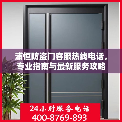 浦恒防盗门客服热线电话，专业指南与最新服务攻略