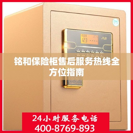 铭和保险柜售后服务热线全方位指南