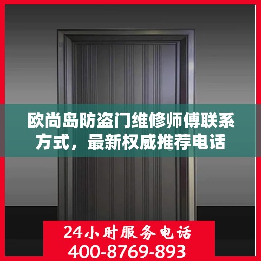 欧尚岛防盗门维修师傅联系方式，最新权威推荐电话