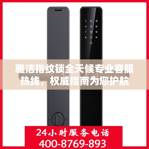 雅洁指纹锁全天候专业客服热线，权威指南为您护航