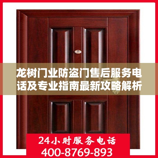 龙树门业防盗门售后服务电话及专业指南最新攻略解析