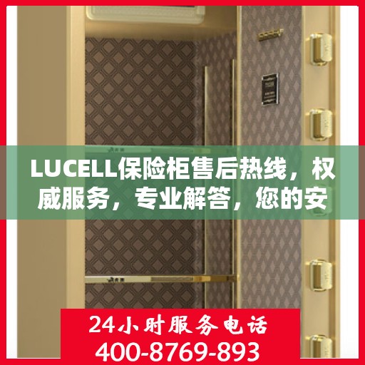 LUCELL保险柜售后热线，权威服务，专业解答，您的安全我们守护！