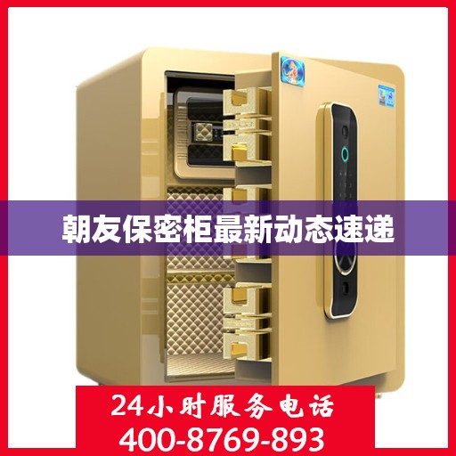 朝友保密柜最新动态速递