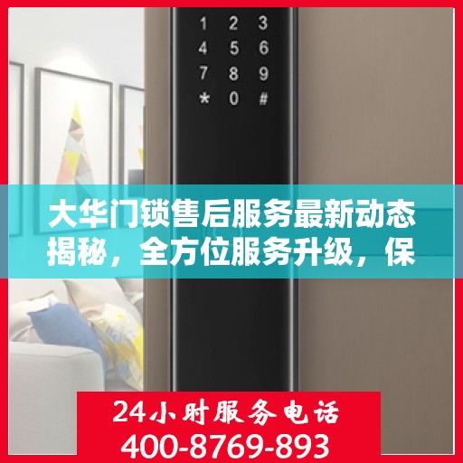 大华门锁售后服务最新动态揭秘，全方位服务升级，保障用户安全无忧