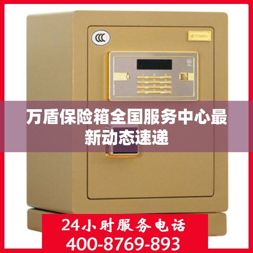 万盾保险箱全国服务中心最新动态速递