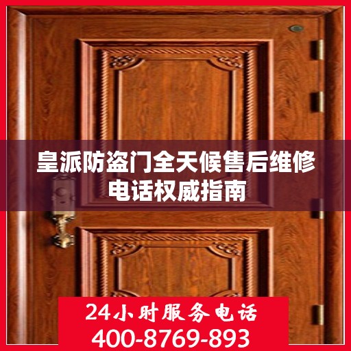 皇派防盗门全天候售后维修电话权威指南