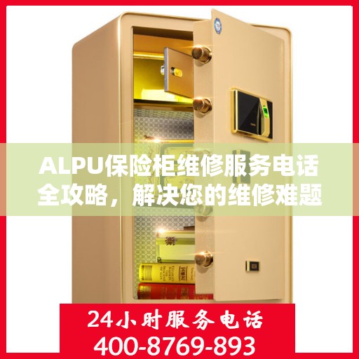ALPU保险柜维修服务电话全攻略，解决您的维修难题