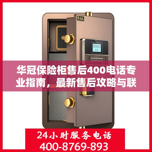 华冠保险柜售后400电话专业指南，最新售后攻略与联系方式