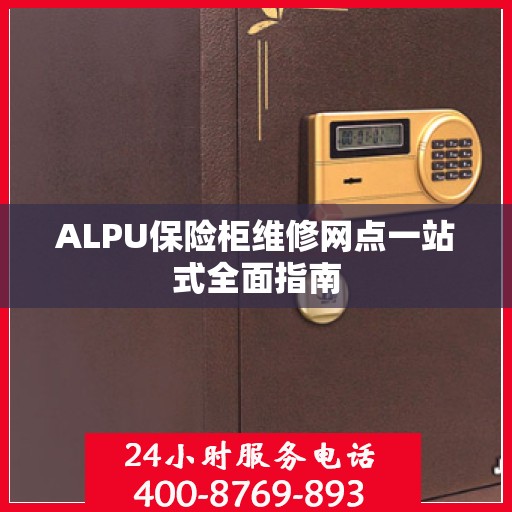 ALPU保险柜维修网点一站式全面指南