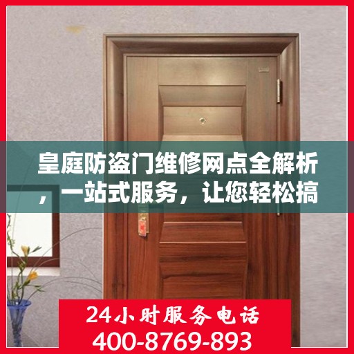 皇庭防盗门维修网点全解析，一站式服务，让您轻松搞定维修问题