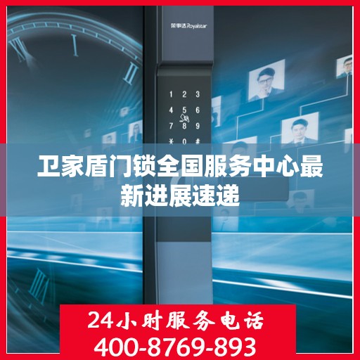 卫家盾门锁全国服务中心最新进展速递