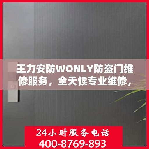 王力安防WONLY防盗门维修服务，全天候专业维修，最新权威推荐热线
