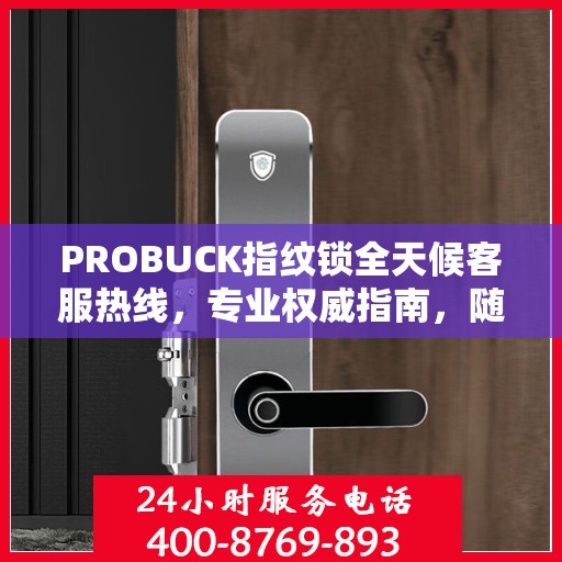 PROBUCK指纹锁全天候客服热线，专业权威指南，随时为您解答疑问