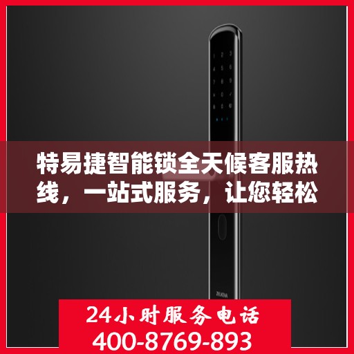 特易捷智能锁全天候客服热线，一站式服务，让您轻松了解智能锁使用全攻略