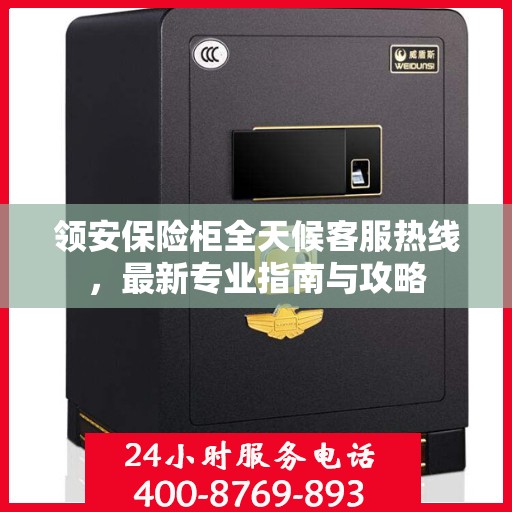 领安保险柜全天候客服热线，最新专业指南与攻略