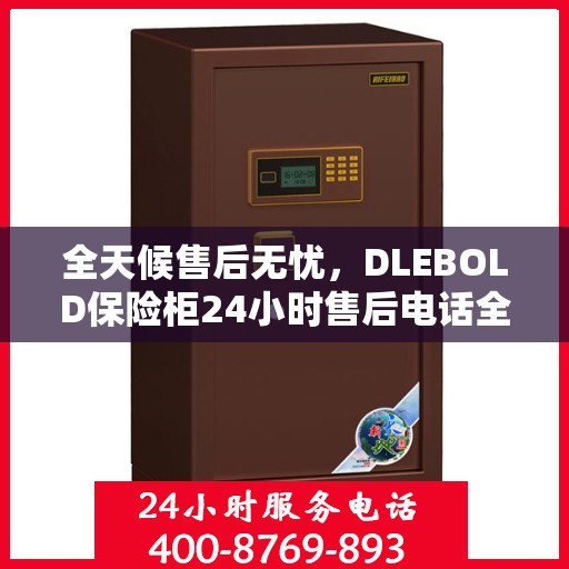 全天候售后无忧，DLEBOLD保险柜24小时售后电话全解析
