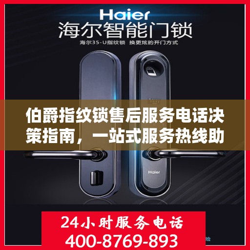 伯爵指纹锁售后服务电话决策指南，一站式服务热线助你轻松解决问题