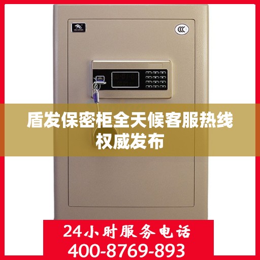 盾发保密柜全天候客服热线权威发布