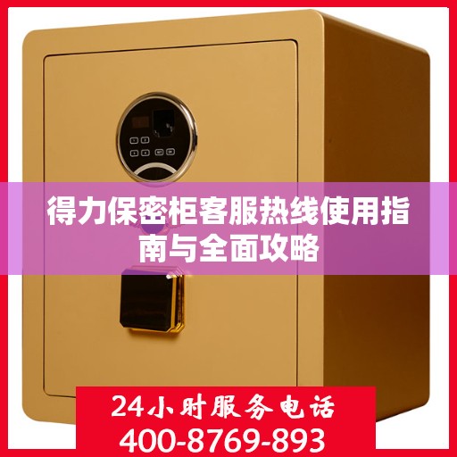得力保密柜客服热线使用指南与全面攻略
