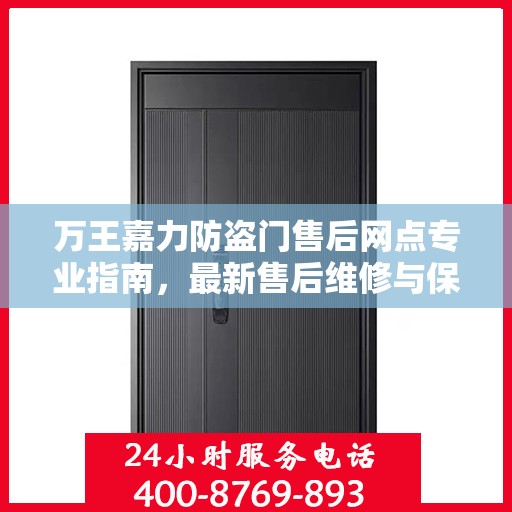 万王嘉力防盗门售后网点专业指南，最新售后维修与保养攻略