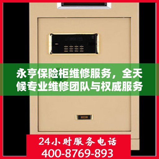 永亨保险柜维修服务，全天候专业维修团队与权威服务电话在线解答