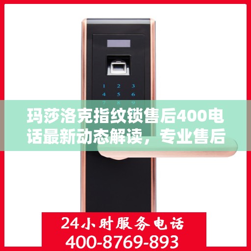 玛莎洛克指纹锁售后400电话最新动态解读，专业售后服务的最新进展与用户需求响应