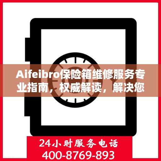 Aifeibro保险箱维修服务专业指南，权威解读，解决您的安全存储问题