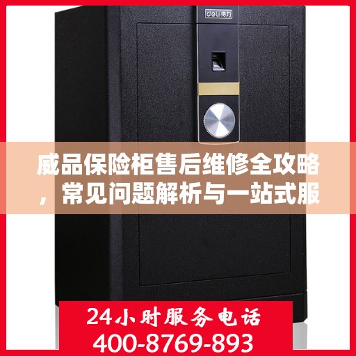 威品保险柜售后维修全攻略，常见问题解析与一站式服务体验