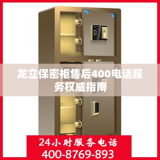 龙立保密柜售后400电话服务权威指南