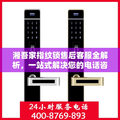 湘吾家指纹锁售后客服全解析，一站式解决您的电话咨询需求