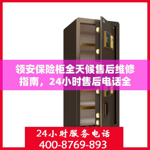 领安保险柜全天候售后维修指南，24小时售后电话全解析